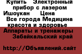 Купить : Электронный прибор с лазером Ишоукан   › Цена ­ 16 300 - Все города Медицина, красота и здоровье » Аппараты и тренажеры   . Забайкальский край